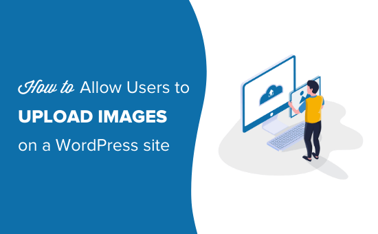How to allow users to upload images on a WordPress site How to allow users to upload images on a WordPress site